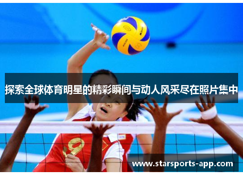 探索全球体育明星的精彩瞬间与动人风采尽在照片集中