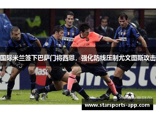 国际米兰签下巴萨门将西恩，强化防线压制尤文图斯攻击