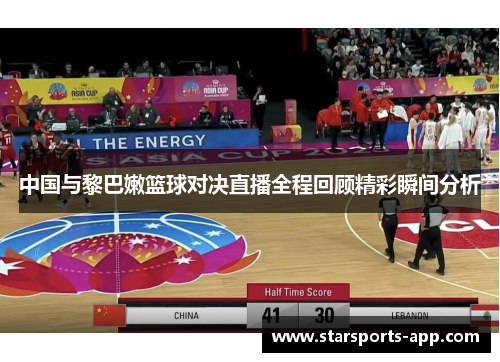 中国与黎巴嫩篮球对决直播全程回顾精彩瞬间分析