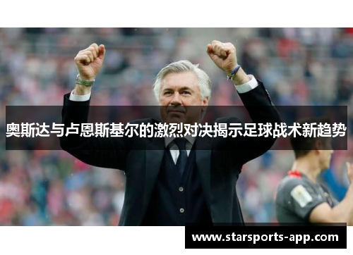 奥斯达与卢恩斯基尔的激烈对决揭示足球战术新趋势