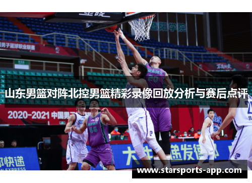 山东男篮对阵北控男篮精彩录像回放分析与赛后点评