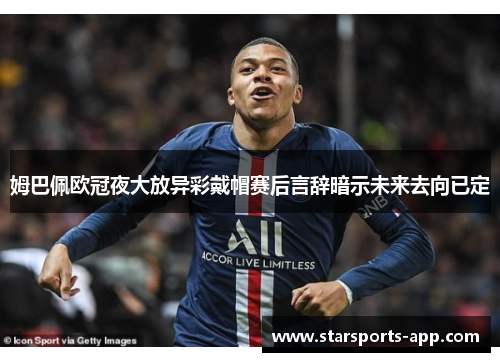 姆巴佩欧冠夜大放异彩戴帽赛后言辞暗示未来去向已定